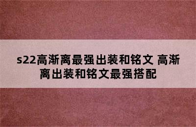 s22高渐离最强出装和铭文 高渐离出装和铭文最强搭配